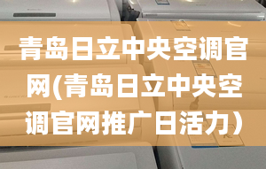 青岛日立中央空调官网(青岛日立中央空调官网推广日活力）