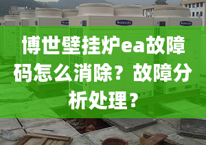 博世壁挂炉ea故障码怎么消除？故障分析处理？