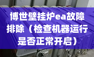 博世壁挂炉ea故障排除（检查机器运行是否正常开启）