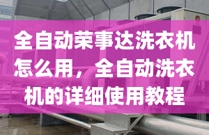 全自动荣事达洗衣机怎么用，全自动洗衣机的详细使用教程