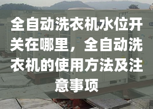 全自动洗衣机水位开关在哪里，全自动洗衣机的使用方法及注意事项