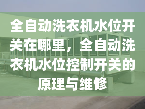 全自动洗衣机水位开关在哪里，全自动洗衣机水位控制开关的原理与维修