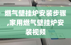 燃气壁挂炉安装步骤,家用燃气壁挂炉安装视频