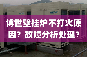 博世壁挂炉不打火原因？故障分析处理？