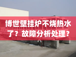 博世壁挂炉不烧热水了？故障分析处理？