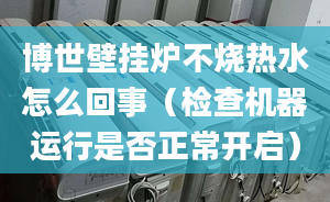 博世壁挂炉不烧热水怎么回事（检查机器运行是否正常开启）