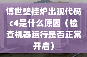 博世壁挂炉出现代码c4是什么原因（检查机器运行是否正常开启）