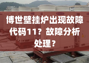 博世壁挂炉出现故障代码11？故障分析处理？