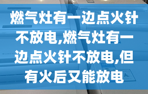 燃气灶有一边点火针不放电,燃气灶有一边点火针不放电,但有火后又能放电