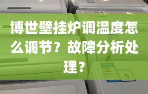 博世壁挂炉调温度怎么调节？故障分析处理？