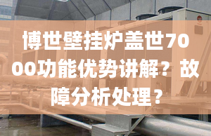 博世壁挂炉盖世7000功能优势讲解？故障分析处理？