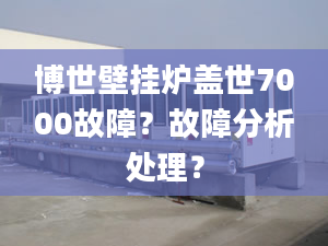 博世壁挂炉盖世7000故障？故障分析处理？