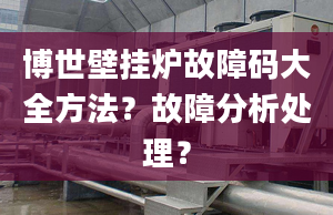 博世壁挂炉故障码大全方法？故障分析处理？