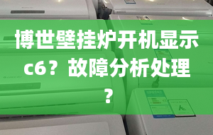 博世壁挂炉开机显示c6？故障分析处理？