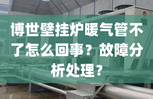 博世壁挂炉暖气管不了怎么回事？故障分析处理？