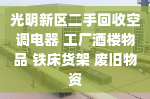 光明新区二手回收空调电器 工厂酒楼物品 铁床货架 废旧物资