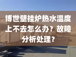 博世壁挂炉热水温度上不去怎么办？故障分析处理？