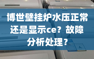 博世壁挂炉水压正常还是显示ce？故障分析处理？