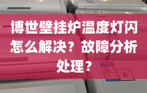 博世壁挂炉温度灯闪怎么解决？故障分析处理？