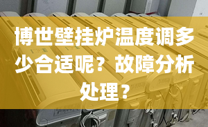 博世壁挂炉温度调多少合适呢？故障分析处理？