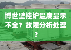 博世壁挂炉温度显示不全？故障分析处理？