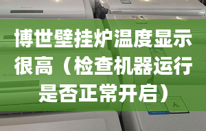 博世壁挂炉温度显示很高（检查机器运行是否正常开启）