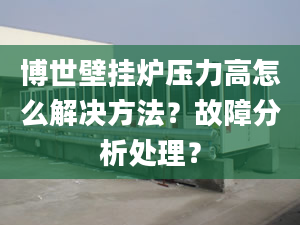 博世壁挂炉压力高怎么解决方法？故障分析处理？