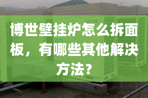 博世壁挂炉怎么拆面板，有哪些其他解决方法？