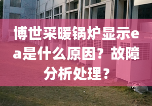 博世采暖锅炉显示ea是什么原因？故障分析处理？