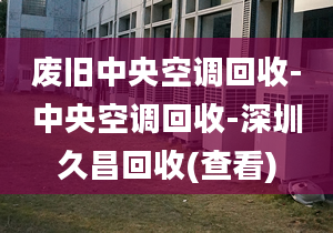 废旧中央空调回收-中央空调回收-深圳久昌回收(查看)