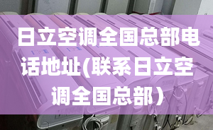 日立空调全国总部电话地址(联系日立空调全国总部）