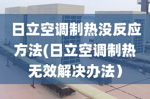 日立空调制热没反应方法(日立空调制热无效解决办法）