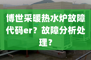 博世采暖热水炉故障代码er？故障分析处理？