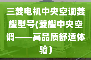 三菱电机中央空调菱耀型号(菱耀中央空调——高品质舒适体验）