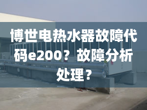 博世电热水器故障代码e200？故障分析处理？