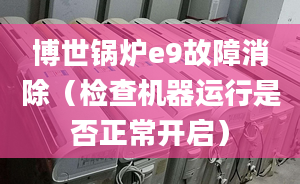 博世锅炉e9故障消除（检查机器运行是否正常开启）