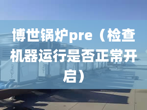 博世锅炉pre（检查机器运行是否正常开启）