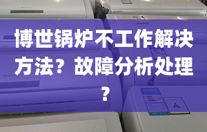 博世锅炉不工作解决方法？故障分析处理？