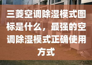 三菱空调除湿模式图标是什么，最强的空调除湿模式正确使用方式