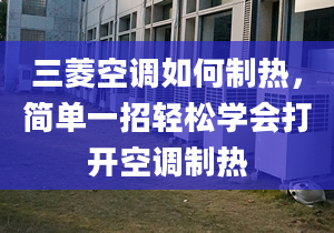 三菱空调如何制热，简单一招轻松学会打开空调制热