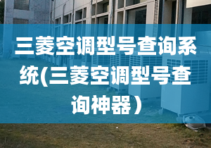 三菱空调型号查询系统(三菱空调型号查询神器）