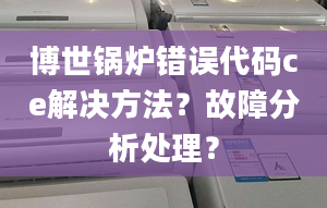 博世锅炉错误代码ce解决方法？故障分析处理？