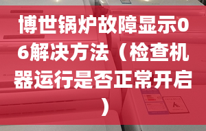 博世锅炉故障显示06解决方法（检查机器运行是否正常开启）