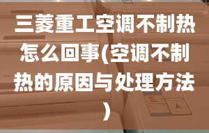 三菱重工空调不制热怎么回事(空调不制热的原因与处理方法）