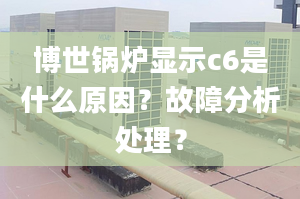 博世锅炉显示c6是什么原因？故障分析处理？