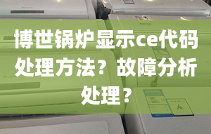 博世锅炉显示ce代码处理方法？故障分析处理？