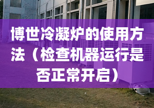 博世冷凝炉的使用方法（检查机器运行是否正常开启）