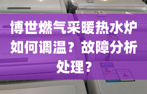 博世燃气采暖热水炉如何调温？故障分析处理？