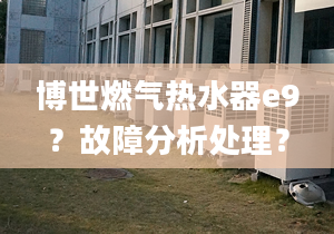 博世燃气热水器e9？故障分析处理？