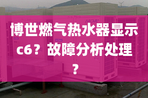 博世燃气热水器显示c6？故障分析处理？